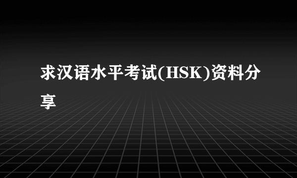 求汉语水平考试(HSK)资料分享