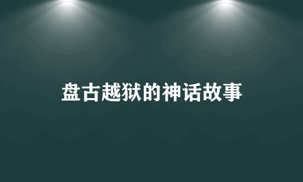 盘古越狱的神话故事