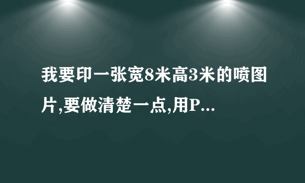 我要印一张宽8米高3米的喷图片,要做清楚一点,用PS做,请问图片像素怎么设置