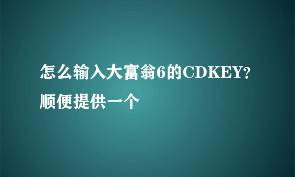 怎么输入大富翁6的CDKEY？顺便提供一个