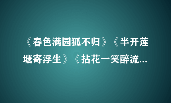 《春色满园狐不归》《半开莲塘寄浮生》《拈花一笑醉流景》《青山依旧春风笑》《桃花一笑乱春秋》有吗