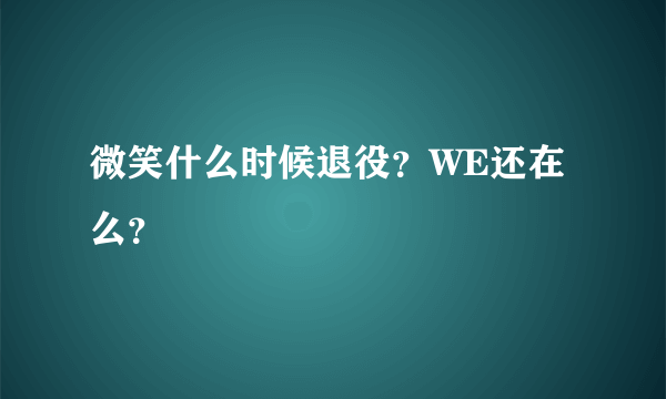 微笑什么时候退役？WE还在么？