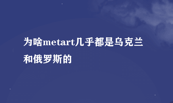 为啥metart几乎都是乌克兰和俄罗斯的