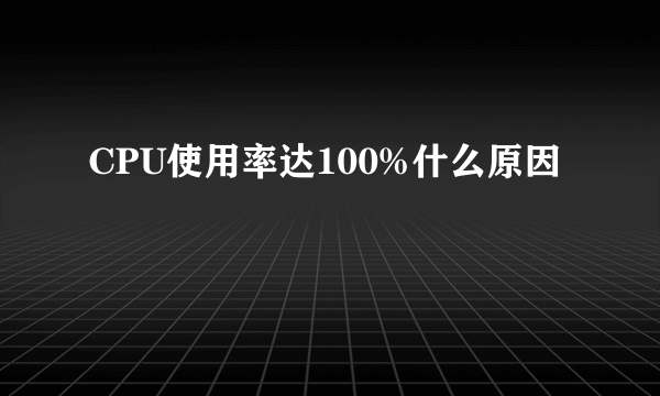 CPU使用率达100%什么原因