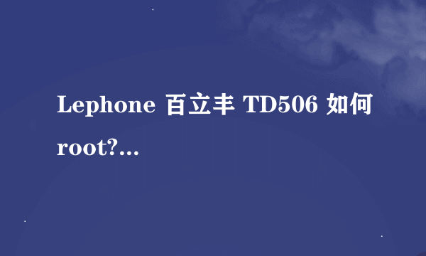 Lephone 百立丰 TD506 如何root? KingRoot搞定！