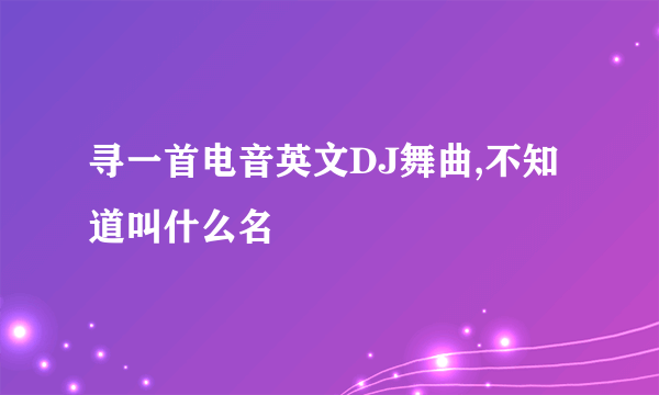 寻一首电音英文DJ舞曲,不知道叫什么名