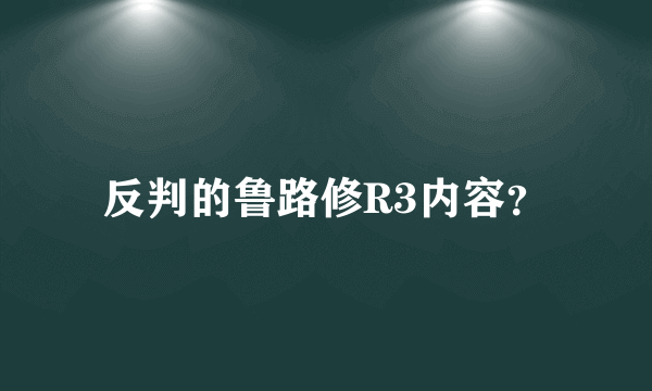 反判的鲁路修R3内容？