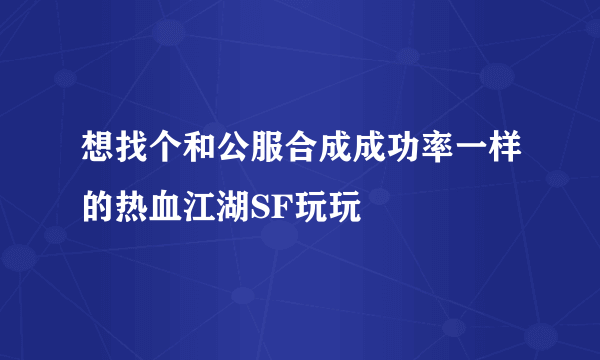 想找个和公服合成成功率一样的热血江湖SF玩玩