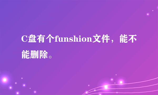 C盘有个funshion文件，能不能删除。