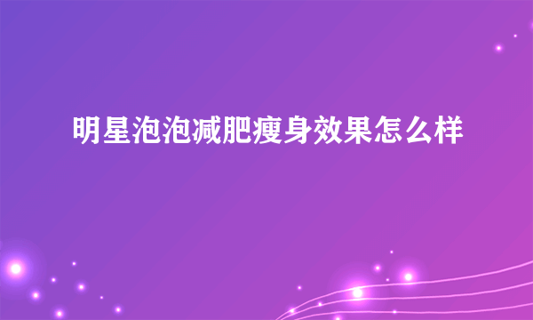 明星泡泡减肥瘦身效果怎么样