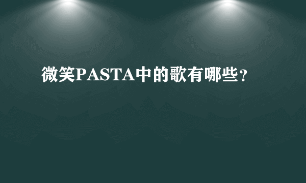 微笑PASTA中的歌有哪些？