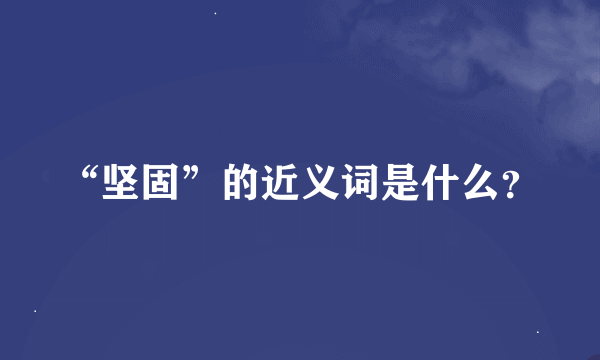 “坚固”的近义词是什么？