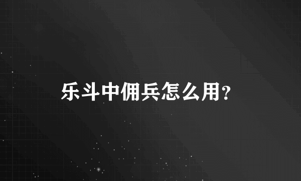 乐斗中佣兵怎么用？