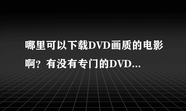 哪里可以下载DVD画质的电影啊？有没有专门的DVD下载网站？