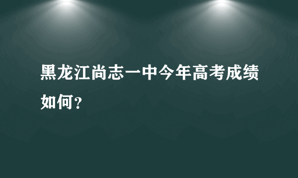 黑龙江尚志一中今年高考成绩如何？