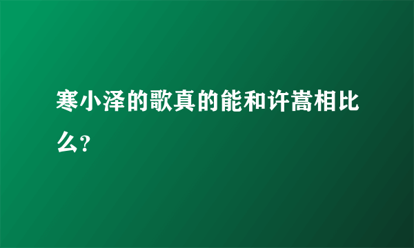 寒小泽的歌真的能和许嵩相比么？