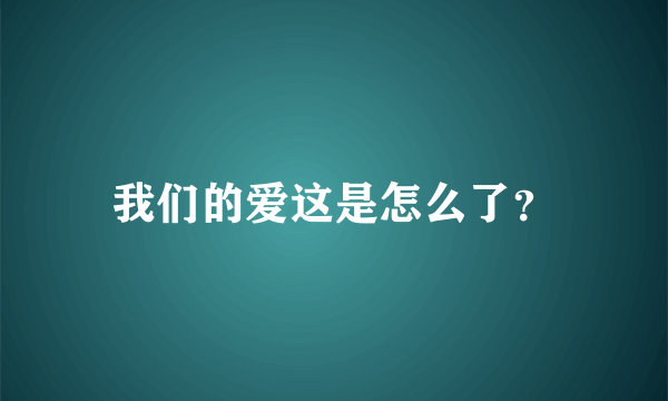 我们的爱这是怎么了？