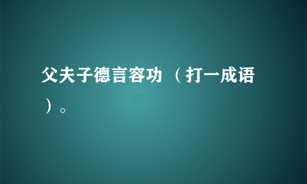 父夫子德言容功 （打一成语）。