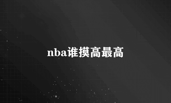 nba谁摸高最高