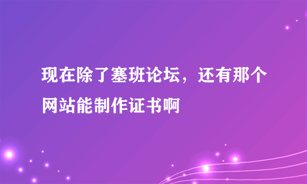 现在除了塞班论坛，还有那个网站能制作证书啊