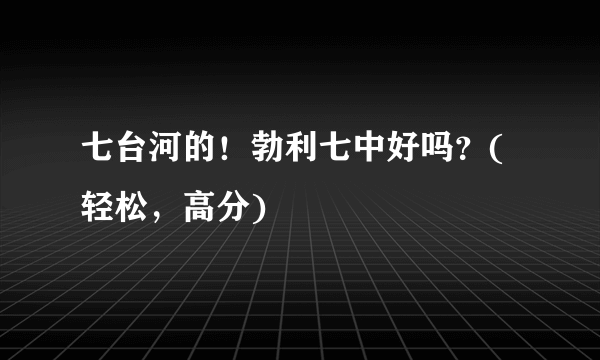 七台河的！勃利七中好吗？(轻松，高分)