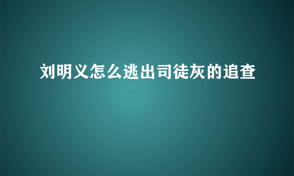 刘明义怎么逃出司徒灰的追查