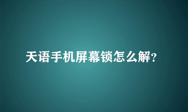 天语手机屏幕锁怎么解？