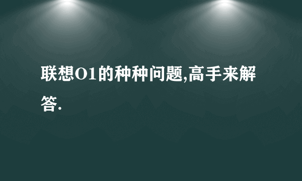 联想O1的种种问题,高手来解答.