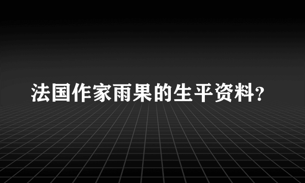 法国作家雨果的生平资料？