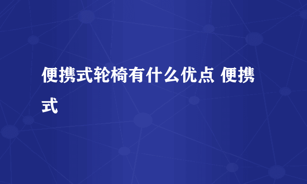 便携式轮椅有什么优点 便携式