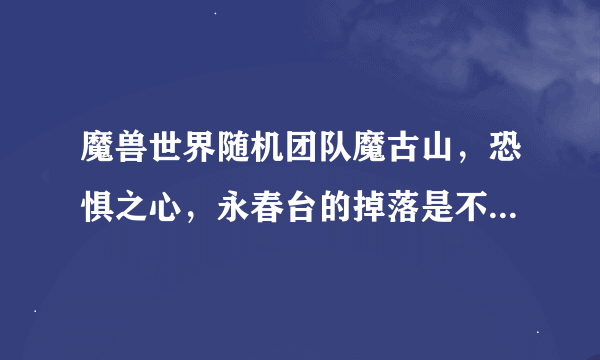 魔兽世界随机团队魔古山，恐惧之心，永春台的掉落是不是可以再ROLL一次呢？怎么搞？