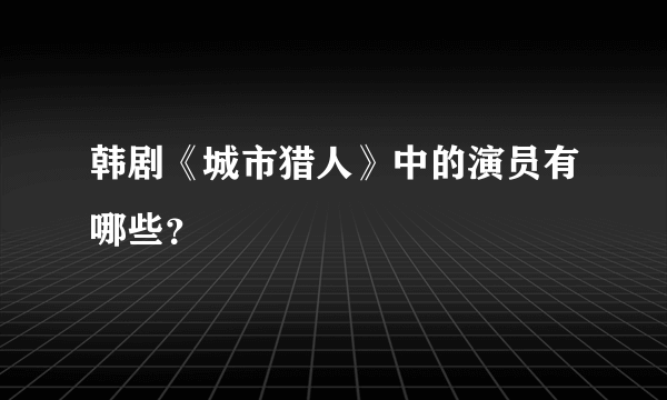 韩剧《城市猎人》中的演员有哪些？