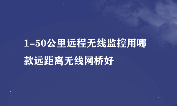 1-50公里远程无线监控用哪款远距离无线网桥好