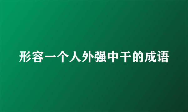 形容一个人外强中干的成语