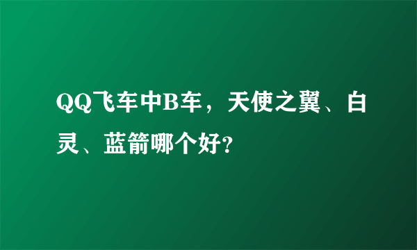 QQ飞车中B车，天使之翼、白灵、蓝箭哪个好？