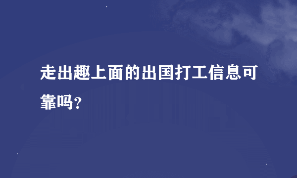 走出趣上面的出国打工信息可靠吗？