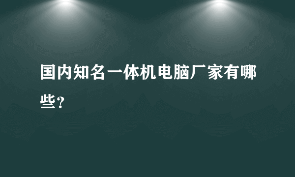 国内知名一体机电脑厂家有哪些？