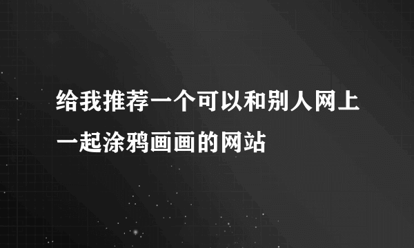 给我推荐一个可以和别人网上一起涂鸦画画的网站