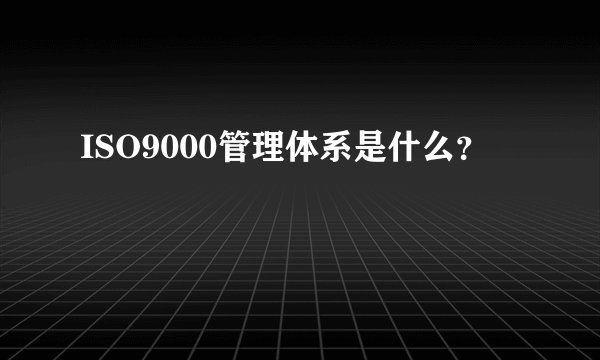 ISO9000管理体系是什么？