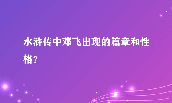 水浒传中邓飞出现的篇章和性格？