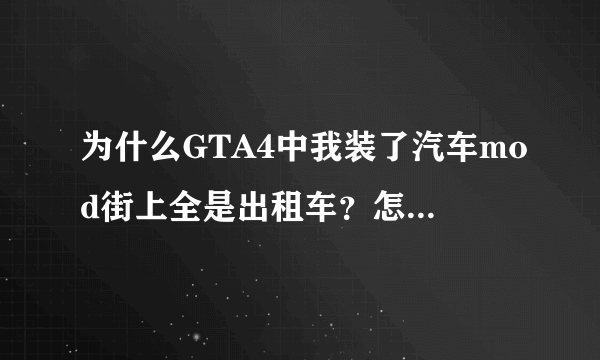 为什么GTA4中我装了汽车mod街上全是出租车？怎么解决？