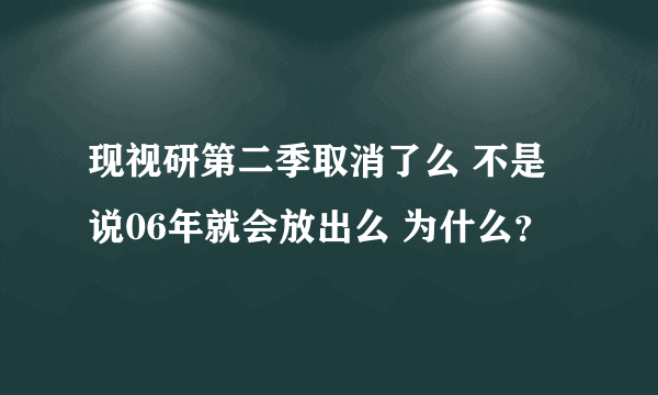 现视研第二季取消了么 不是说06年就会放出么 为什么？