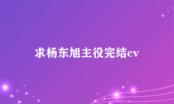 求杨东旭主役完结cv