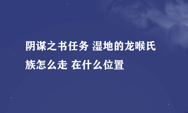 阴谋之书任务 湿地的龙喉氏族怎么走 在什么位置