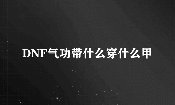 DNF气功带什么穿什么甲