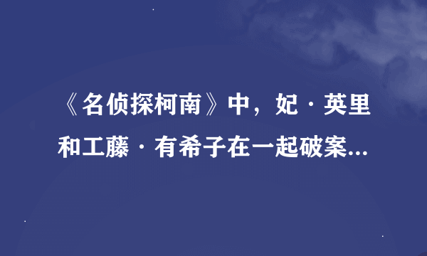 《名侦探柯南》中，妃·英里和工藤·有希子在一起破案的是哪集 知道的说下