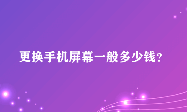 更换手机屏幕一般多少钱？