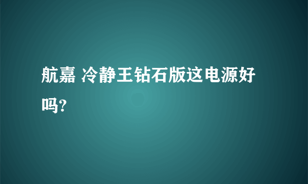 航嘉 冷静王钻石版这电源好吗?