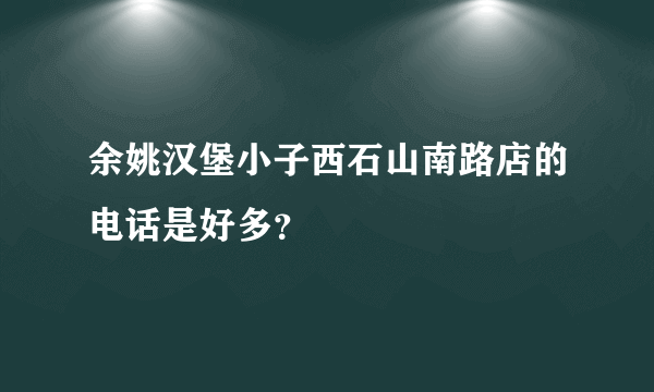 余姚汉堡小子西石山南路店的电话是好多？