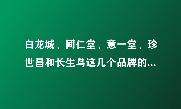 白龙城、同仁堂、意一堂、珍世昌和长生鸟这几个品牌的珍珠粉哪个性价比比较高？